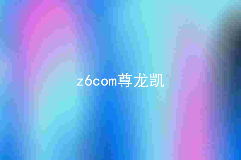 z6com尊龙凯